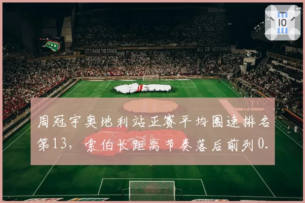周冠宇奥地利站正赛平均圈速排名第13，索伯长距离节奏落后前列0.6秒