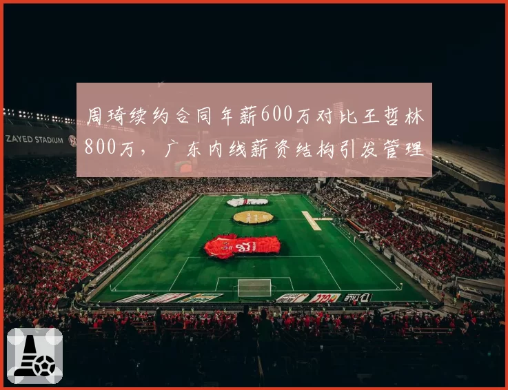 周琦续约合同年薪600万对比王哲林800万，广东内线薪资结构引发管理质疑