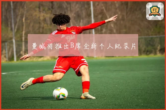 曼城将推出B席全新个人纪录片