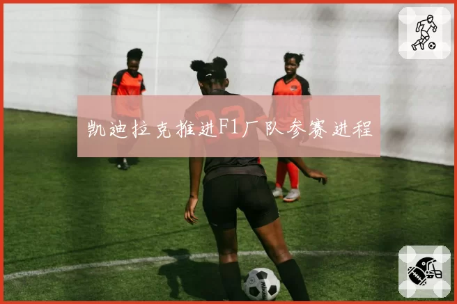 凯迪拉克推进F1厂队参赛进程