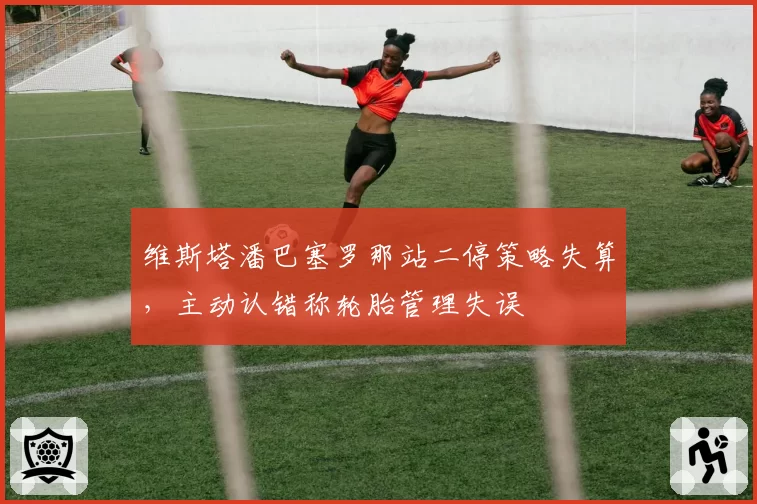 维斯塔潘巴塞罗那站二停策略失算，主动认错称轮胎管理失误