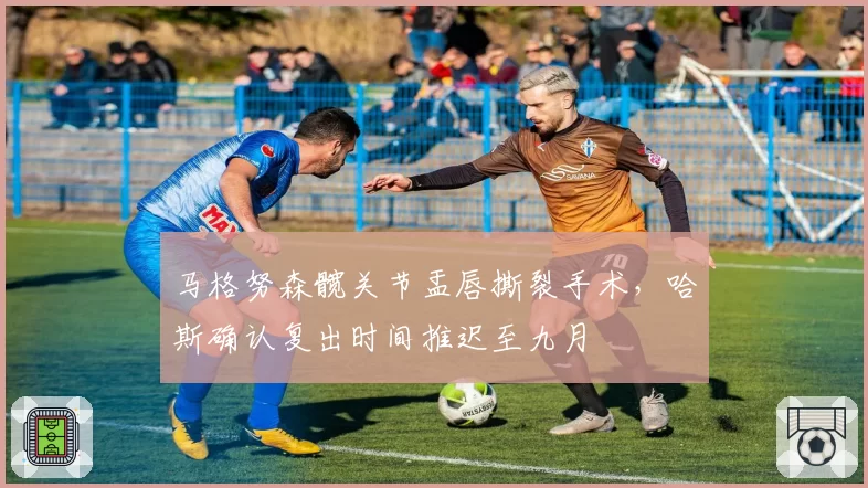 马格努森髋关节盂唇撕裂手术，哈斯确认复出时间推迟至九月