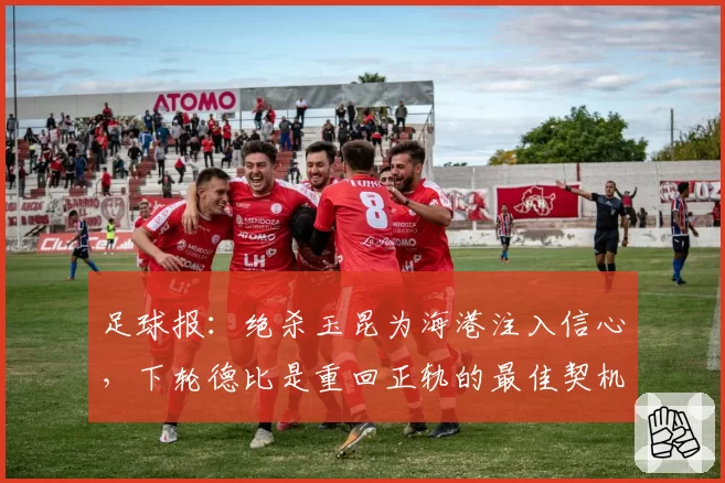 足球报：绝杀玉昆为海港注入信心，下轮德比是重回正轨的最佳契机
