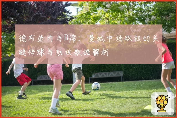德布劳内与B席：曼城中场双核的关键传球与助攻数据解析