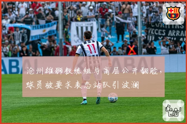 沧州雄狮教练组与高层公开翻脸，球员被要求表态站队引波澜