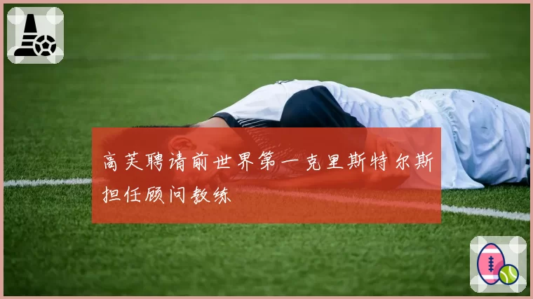 高芙聘请前世界第一克里斯特尔斯担任顾问教练
