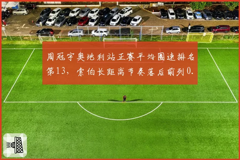 周冠宇奥地利站正赛平均圈速排名第13，索伯长距离节奏落后前列0.6秒