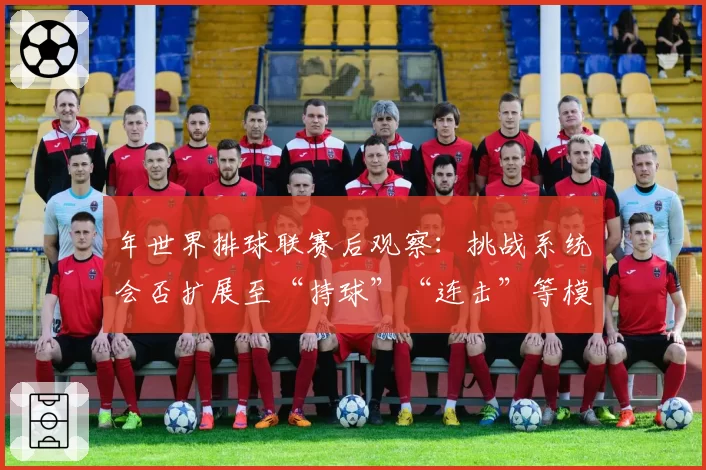 年世界排球联赛后观察：挑战系统会否扩展至“持球”“连击”等模糊判罚？