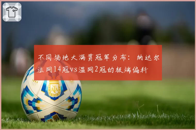 不同场地大满贯冠军分布：纳达尔法网14冠vs温网2冠的极端偏科