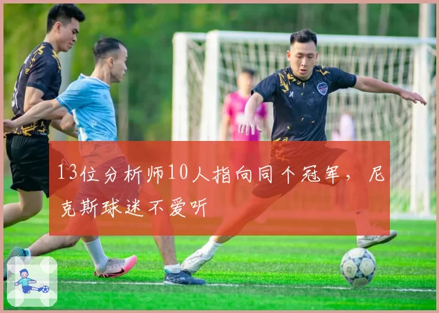 13位分析师10人指向同个冠军，尼克斯球迷不爱听