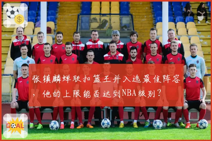 张镇麟蝉联扣篮王并入选最佳阵容，他的上限能否达到NBA级别？