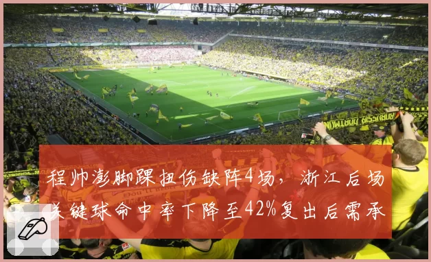 程帅澎脚踝扭伤缺阵4场,浙江后场关键球命中率下降至42%复出后需承担核心角色