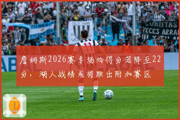 詹姆斯2026赛季场均得分若降至22分,湖人战绩或将跌出附加赛区