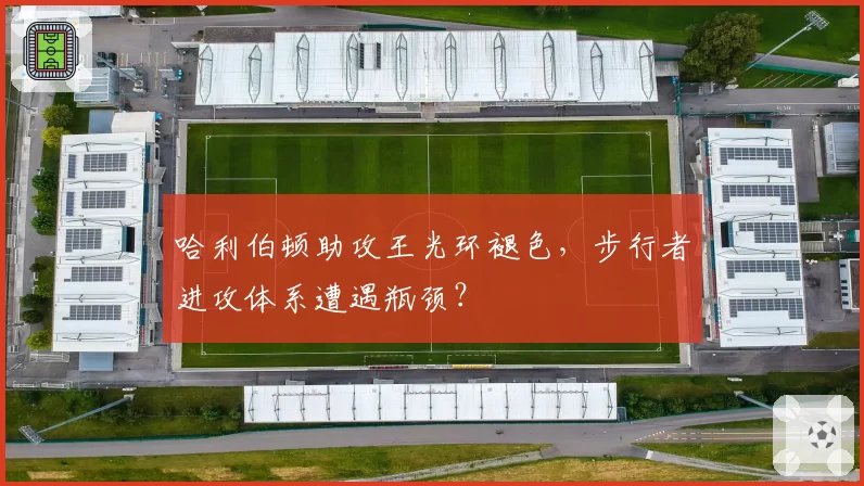 哈利伯顿助攻王光环褪色，步行者进攻体系遭遇瓶颈？