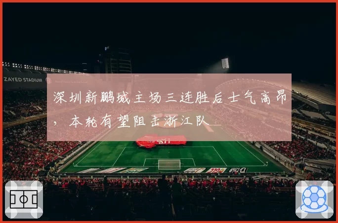 深圳新鹏城主场三连胜后士气高昂，本轮有望阻击浙江队