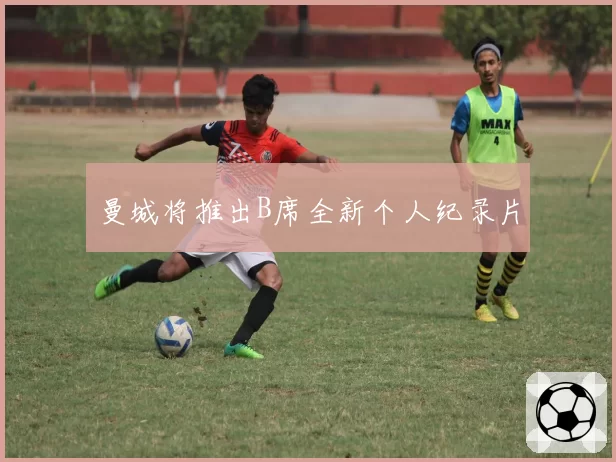 曼城将推出B席全新个人纪录片