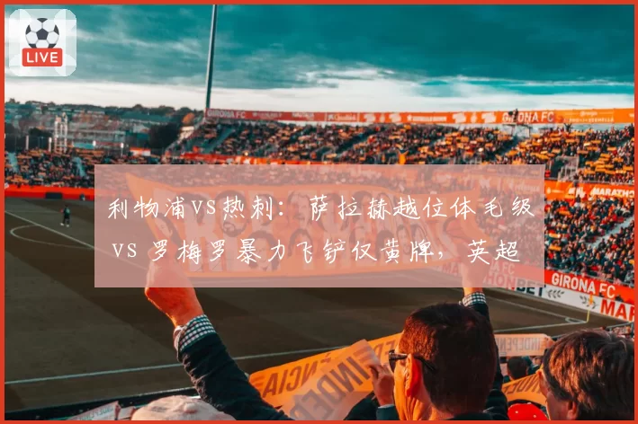 利物浦vs热刺：萨拉赫越位体毛级 vs 罗梅罗暴力飞铲仅黄牌，英超判罚双标引名宿炮轰