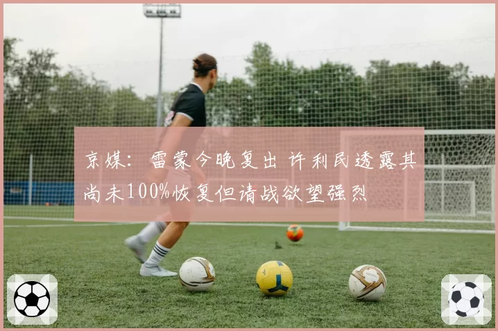 京媒:雷蒙今晚复出 许利民透露其尚未100%恢复但请战欲望强烈