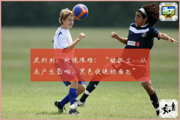 皮科利，处境艰难：“被孤立，从未产生影响。黑色夜晚的面孔”