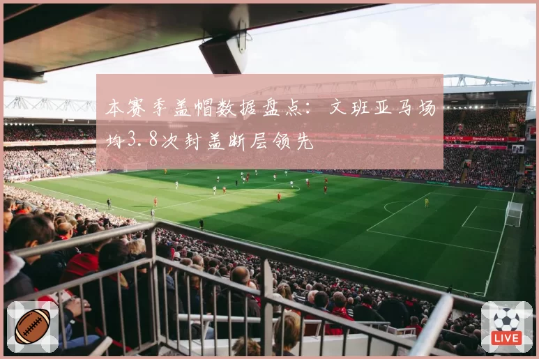 本赛季盖帽数据盘点：文班亚马场均3.8次封盖断层领先