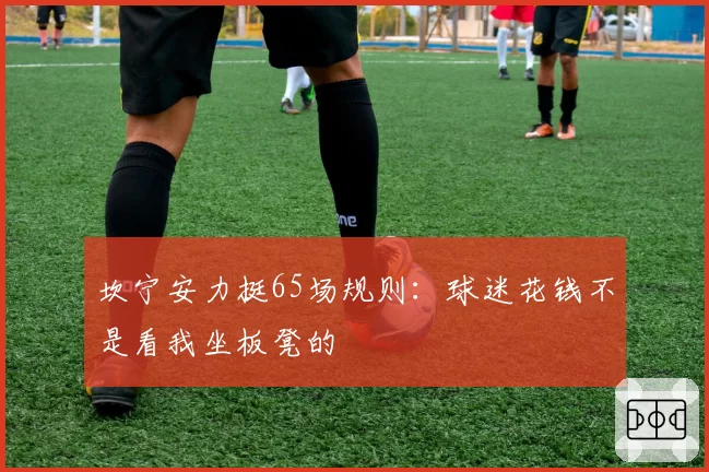 坎宁安力挺65场规则:球迷花钱不是看我坐板凳的
