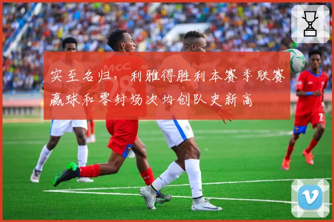 实至名归，利雅得胜利本赛季联赛赢球和零封场次均创队史新高