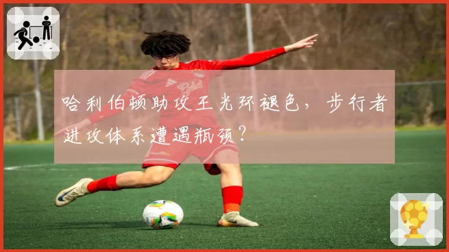 哈利伯顿助攻王光环褪色，步行者进攻体系遭遇瓶颈？