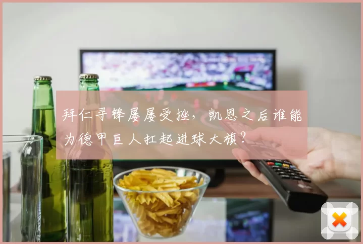 拜仁寻锋屡屡受挫，凯恩之后谁能为德甲巨人扛起进球大旗？