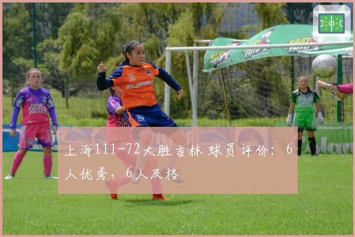 上海111-72大胜吉林 球员评价：6人优秀，6人及格